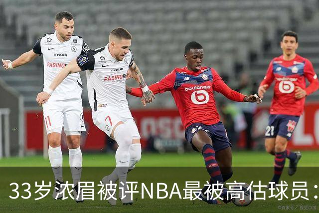 33岁浓眉被评NBA最被高估球员：近六季三度出场不足50场